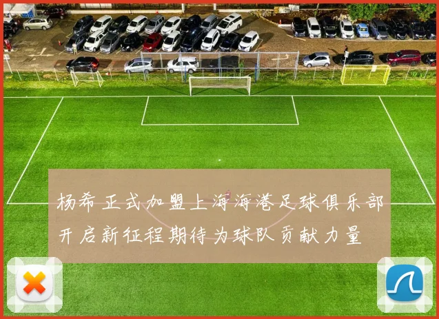 杨希正式加盟上海海港足球俱乐部开启新征程期待为球队贡献力量