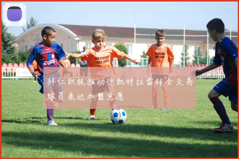 拜仁积极推动德凯特拉雷转会交易球员表达加盟意愿