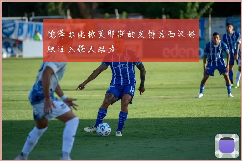 德泽尔比称莫耶斯的支持为西汉姆联注入强大动力