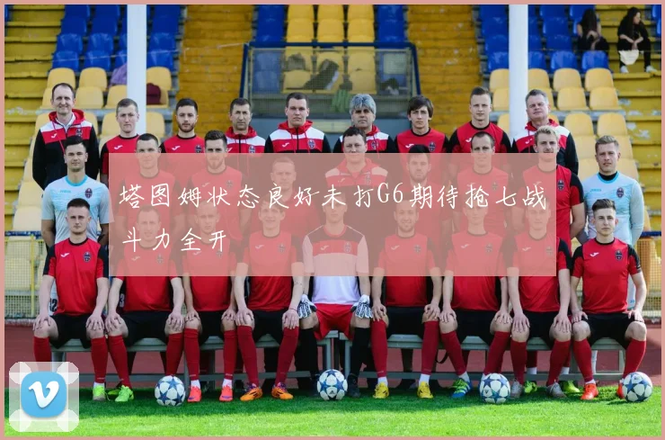 塔图姆状态良好未打G6期待抢七战斗力全开