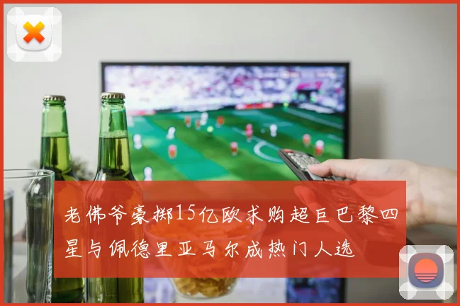老佛爷豪掷15亿欧求购超巨巴黎四星与佩德里亚马尔成热门人选