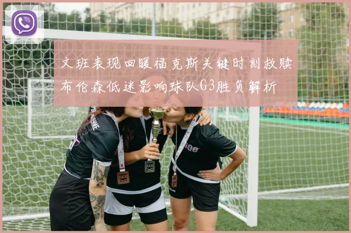 文班表现回暖福克斯关键时刻救赎布伦森低迷影响球队G3胜负解析